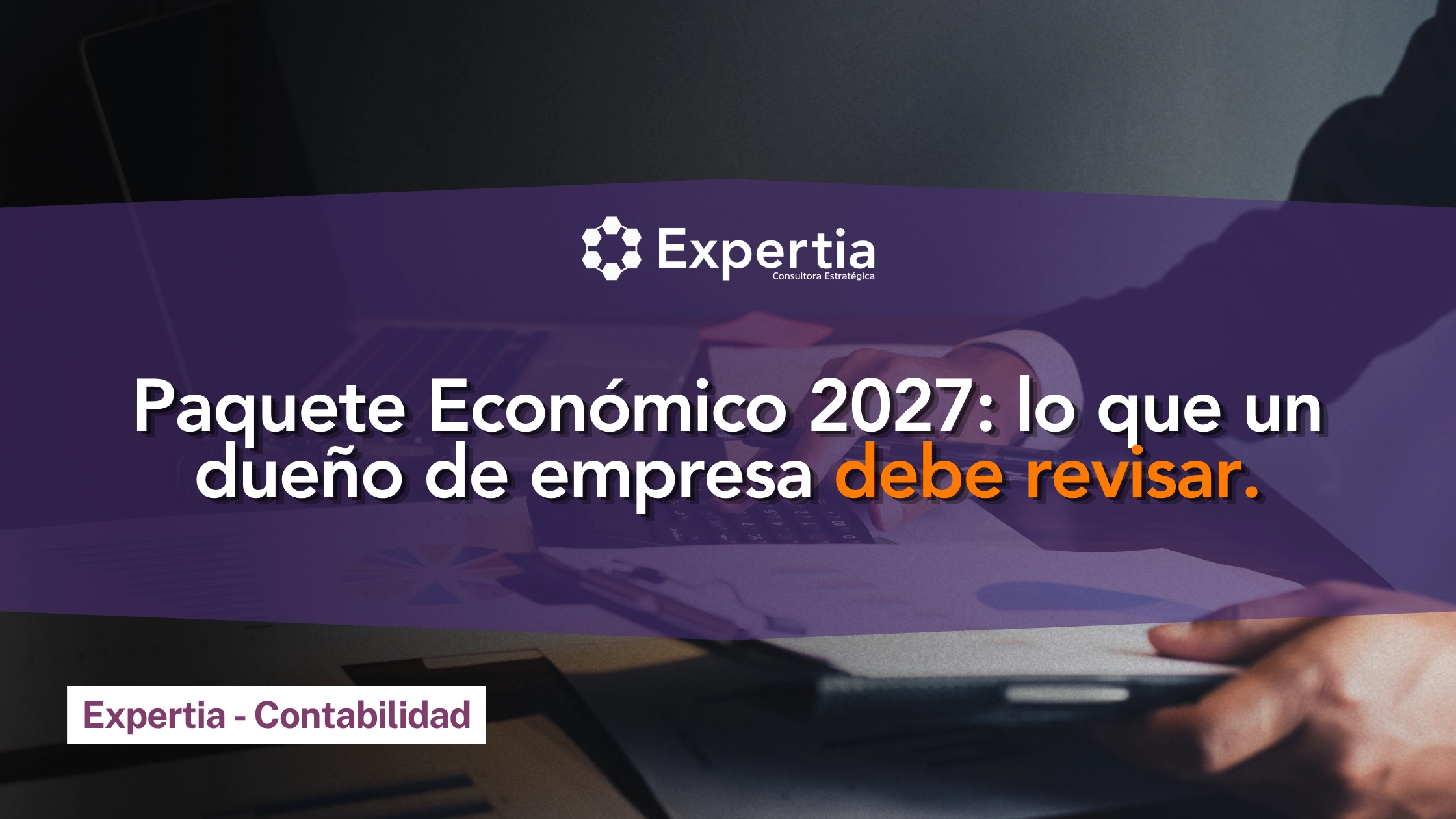 Persona con calculadora y documentos financieros, en referencia al Paquete Económico 2027 y su impacto en las empresas mexicanas